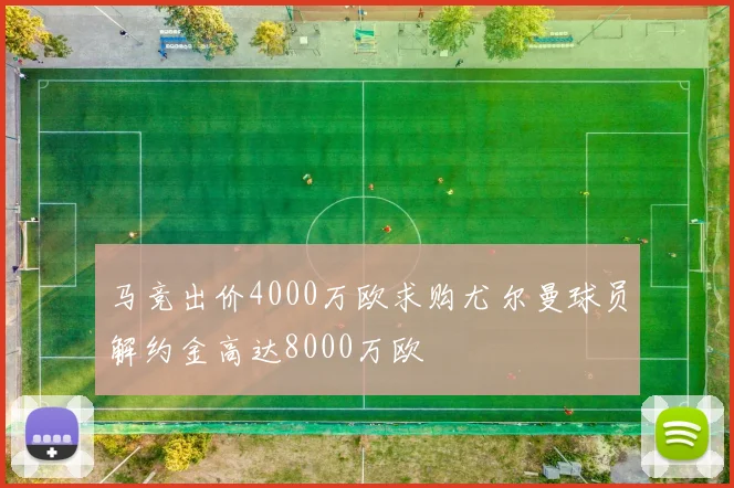 马竞出价4000万欧求购尤尔曼球员解约金高达8000万欧
