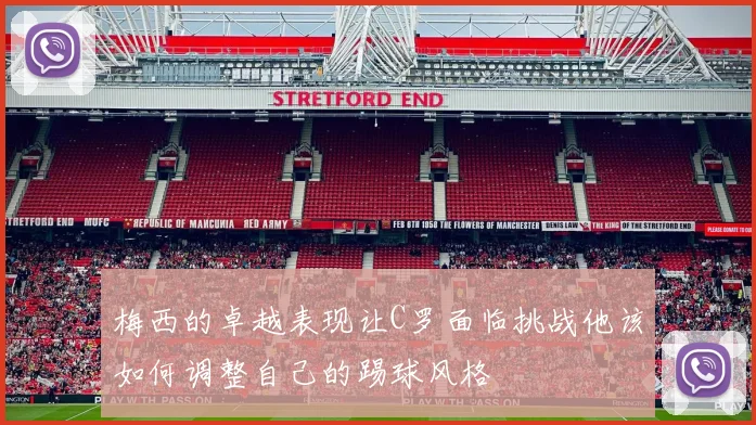 梅西的卓越表现让C罗面临挑战他该如何调整自己的踢球风格