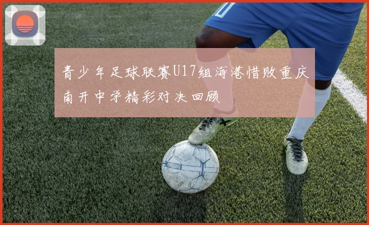 青少年足球联赛U17组海港惜败重庆南开中学精彩对决回顾