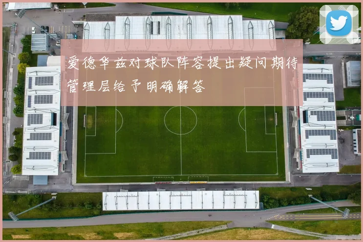 爱德华兹对球队阵容提出疑问期待管理层给予明确解答
