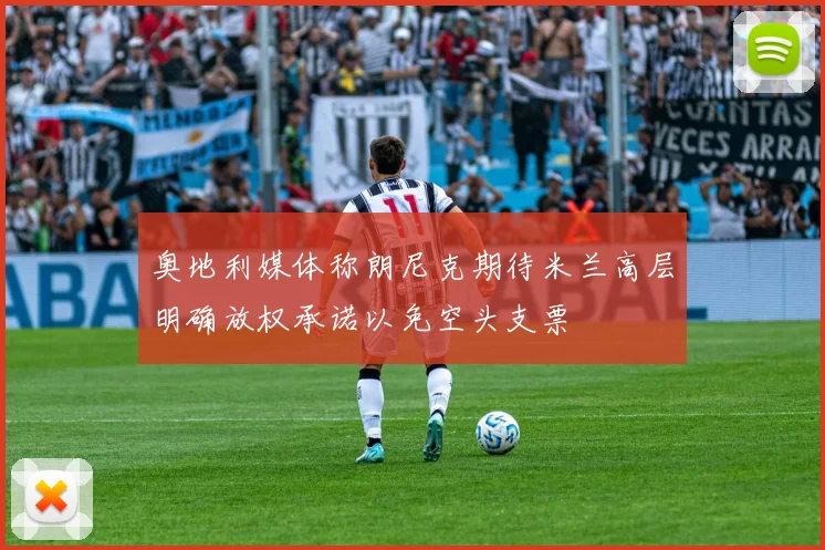 奥地利媒体称朗尼克期待米兰高层明确放权承诺以免空头支票