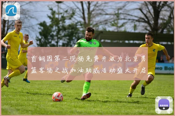 首钢园第二现场免费开放为北京男篮客场之战加油助威活动盛大开启