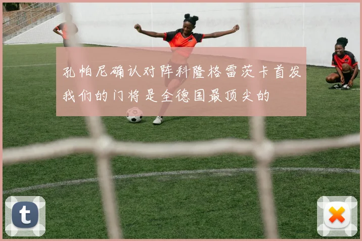 孔帕尼确认对阵科隆格雷茨卡首发我们的门将是全德国最顶尖的