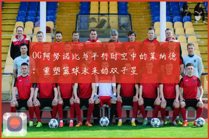 OG阿努诺比与平行时空中的莱纳德：重塑篮球未来的双子星