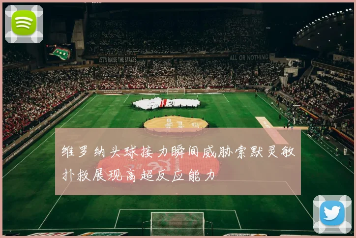 维罗纳头球接力瞬间威胁索默灵敏扑救展现高超反应能力