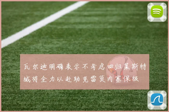瓦尔迪明确表示不考虑回归莱斯特城将全力以赴助克雷莫内塞保级