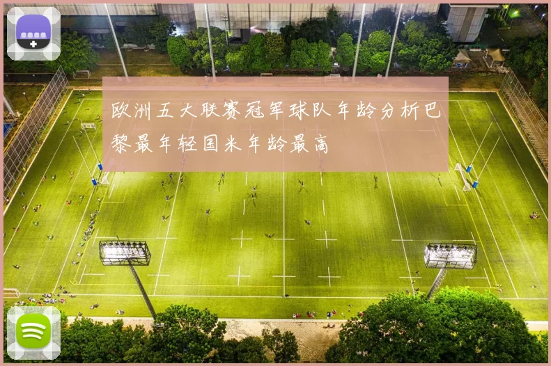 欧洲五大联赛冠军球队年龄分析巴黎最年轻国米年龄最高