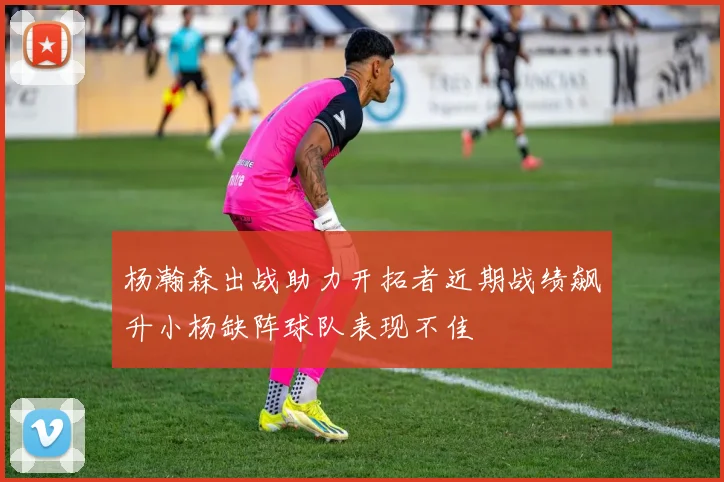 杨瀚森出战助力开拓者近期战绩飙升小杨缺阵球队表现不佳